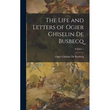 The Life and Letters of Ogier Ghiselin De Busbecq; Volume 1