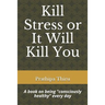 Kill Stress or It Will Kill You: A book on being consciously healthy every day