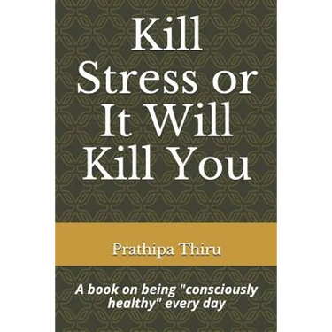 Kill Stress or It Will Kill You: A book on being consciously healthy every day