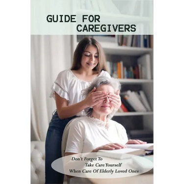 Guide For Caregivers: Don't Forget To Take Care Yourself When Care Of Elderly Loved Ones: Caregivers Log Book
