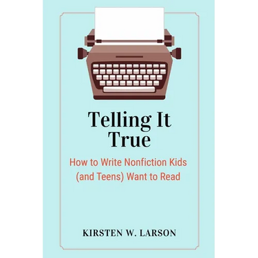 Telling It True: How to Write Nonfiction Kids (and Teens) Want to Read