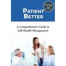 Patient Better: A Comprehensive Guide to Self-health Management