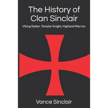 THe History of Clan Sinclair: Viking Raider, Templar Knight, Highland Warrior.