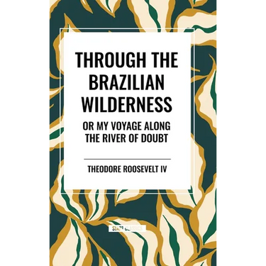 Through the Brazilian Wilderness: Or My Voyage Along the River of Doubt