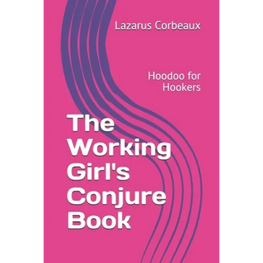 The Working Girl's Conjure Book: Hoodoo for Hookers