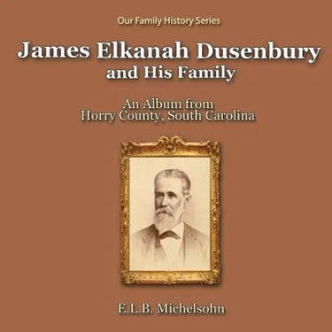 James Elkanah Dusenbury and His Family: An Album from Horry County, South Carolina
