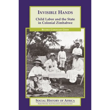 Invisible Hands: Child Labor and the State in Colonial Zimbabwe