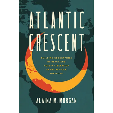 Atlantic Crescent: Building Geographies of Black and Muslim Liberation in the African Diaspora