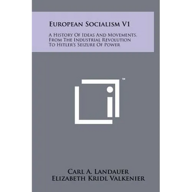 European Socialism V1: A History of Ideas and Movements, from the Industrial Revolution to Hitler's Seizure of Power
