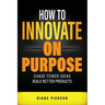 How to Innovate on Purpose: Chase Fewer Ideas. Build Better Products.