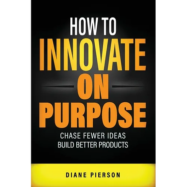 How to Innovate on Purpose: Chase Fewer Ideas. Build Better Products.