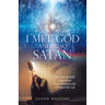 I Met God and Also Satan: The Out-Of-Body Experience That Dramatically Changed My Life