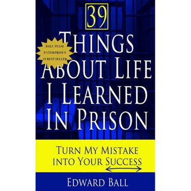39 Things About Life I Learned in Prison: Turn My Mistake Into Your Success