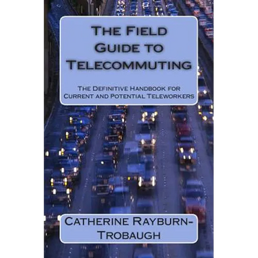 The Field Guide to Telecommuting: The Definitive Handbook for Current and Potential Teleworkers