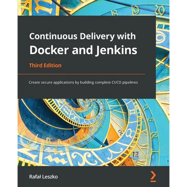 Continuous Delivery with Docker and Jenkins - Third Edition: Create secure applications by building complete CI/CD pipelines