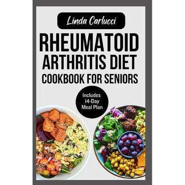 Rheumatoid Arthritis Diet Cookbook for Seniors: Quick Delicious Gluten-Free Anti Inflammatory Recipes and Meal Plan for Joint Pain and Inflammation Re