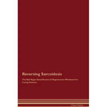 Reversing Sarcoidosis The Raw Vegan Detoxification & Regeneration Workbook for Curing Patients.