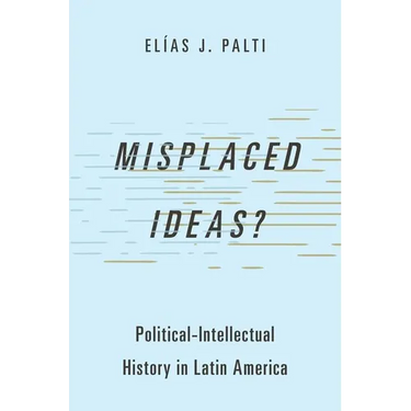 Misplaced Ideas?: Political-Intellectual History in Latin America