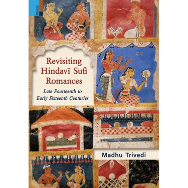 Revisiting Hindavī Sufi Romances: Late Fourteenth to Early Sixteenth Centuries