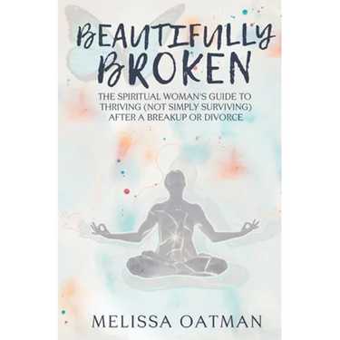 Beautifully Broken: The Spiritual Woman's Guide to Thriving (not Simply Surviving) After a Breakup or Divorce
