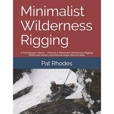 Minimalist Wilderness Rigging: A Practitioner's Study - Volume 3: Minimalist Wilderness Rigging REMS and Search and Rescue Rope Rescue Skills