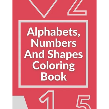 Alphabets, Numbers And Shapes Coloring Book: Coloring Books For Kids Ages 2-4 With Alphabets, Numbers And Shapes - 90 Pages