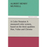 A Color Notation A measured color system, based on the three qualities Hue, Value and Chroma