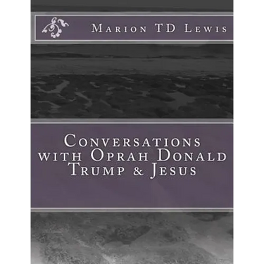 Conversations with Oprah Donald Trump & Jesus: How the Big Wigs Helped Me Turn a Midlife Crisis on its Nose
