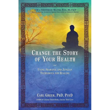 Change the Story of Your Health: Using Shamanic and Jungian Techniques for Healing