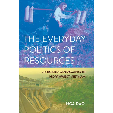 The Everyday Politics of Resources: Lives and Landscapes in Northwest Vietnam