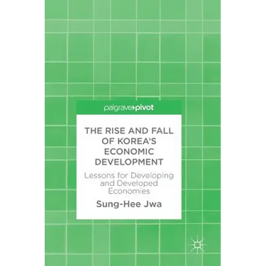 The Rise and Fall of Korea's Economic Development: Lessons for Developing and Developed Economies
