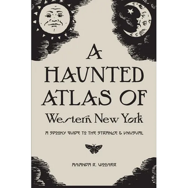 A Haunted Atlas of Western New York: A Spooky Guide to the Strange and Unusual