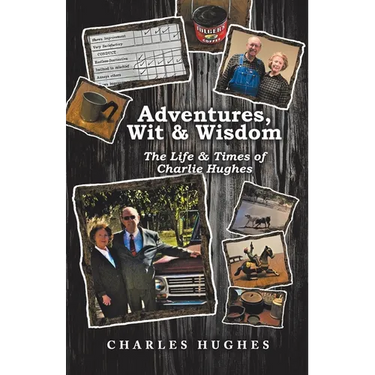 Adventures, Wit & Wisdom: The Life & Times of Charlie Hughes