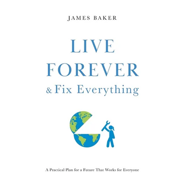 Live Forever & Fix Everything: A Practical Plan for a Future That Works for Everyone