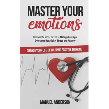 Master your Emotions: Practical Guide to Manage Feelings, Overcome Negativity, Stress, Anxiety, Anger and Depression, and Change Your Life D