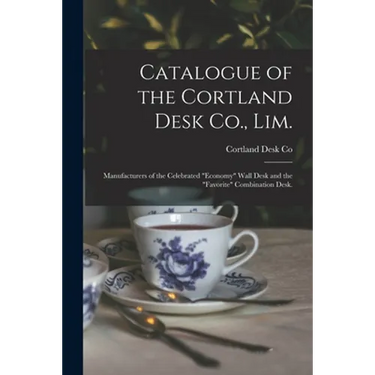 Catalogue of the Cortland Desk Co., Lim.: Manufacturers of the Celebrated "economy" Wall Desk and the "favorite" Combination Desk.