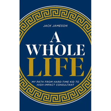 A Whole Life: My path from hard-time kid to high-impact consultant