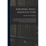 Shrapnel Shell Manufacture: A Comprehensive Treatise On The Forging, Machining, And Heat-treatment Of Shells, And The Manufacture Of Cartridge Cas