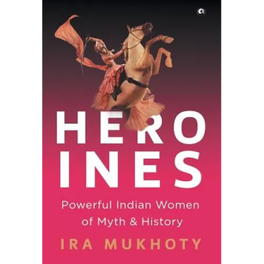 Heroines: Powerful Indian Women of Myth and History