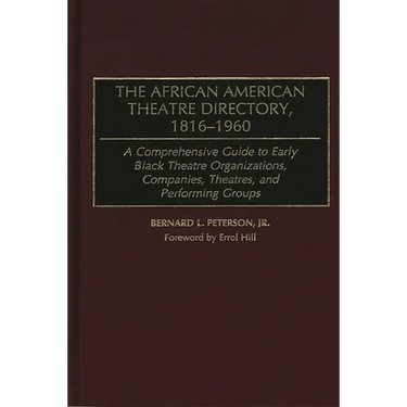 The African American Theatre Directory, 1816-1960: A Comprehensive Guide to Early Black Theatre Organizations, Companies, Theatres, and Performing Gro