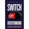 Switch Off Overthinking: 33 Ways to Calm Your Thoughts, Reduce Stress, Stop Negative Spirals, and Improve Mental Clarity