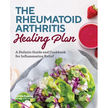 The Rheumatoid Arthritis Healing Plan: A Holistic Guide and Cookbook for Inflammation Relief