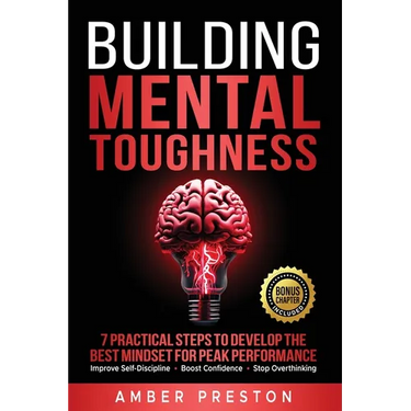 Building Mental Toughness: 7 Practical Steps to Develop the Best Mindset for Peak Performance-Improve Self-Discipline, Boost Confidence, Stop Overthin