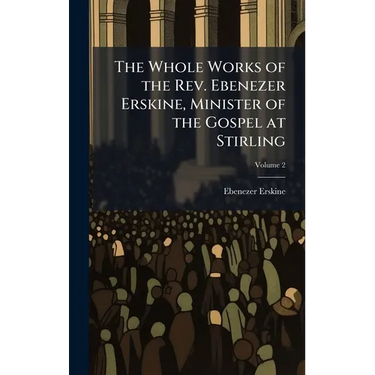 The Whole Works of the Rev. Ebenezer Erskine, Minister of the Gospel at Stirling