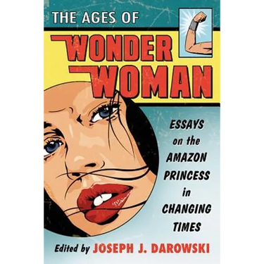 The Ages of Wonder Woman: Essays on the Amazon Princess in Changing Times