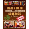 Water Bath Canning and Preserving Cookbook for Beginners: Discover the Art of Perfect Preservation. A Step-by-Step Journey from Farm to Table, Easy an