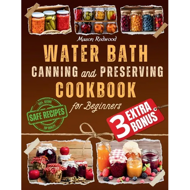 Water Bath Canning and Preserving Cookbook for Beginners: Discover the Art of Perfect Preservation. A Step-by-Step Journey from Farm to Table, Easy an