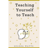 Teaching Yourself to Teach: A Comprehensive guide to the fundamental and Practical Information You Need to Succeed as a Teacher Today.