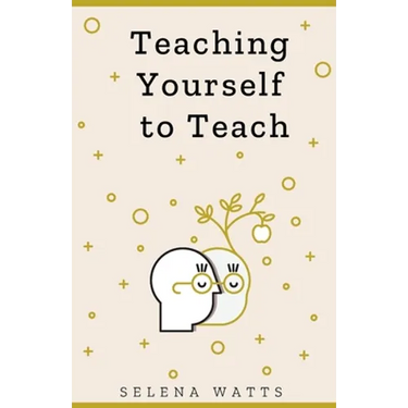 Teaching Yourself to Teach: A Comprehensive guide to the fundamental and Practical Information You Need to Succeed as a Teacher Today.