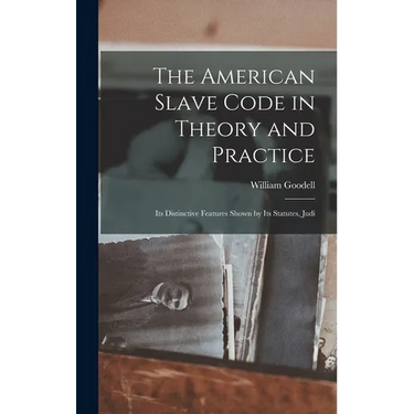 The American Slave Code in Theory and Practice: Its Distinctive Features Shown by Its Statutes, Judi